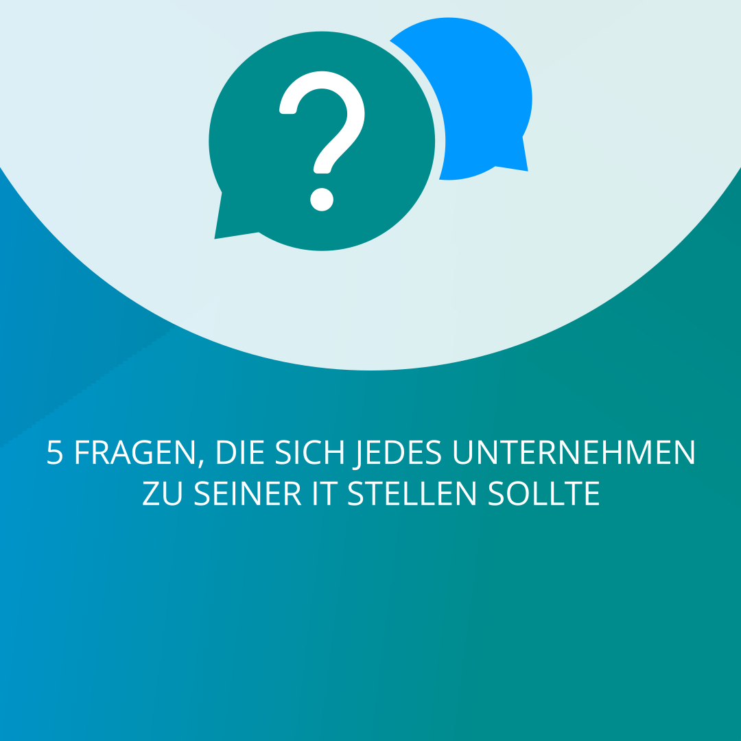 5 Fragen, die sich jedes Unternehmen zu seiner IT stellen sollte